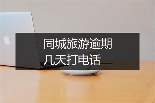 同城旅游逾期几天打电话