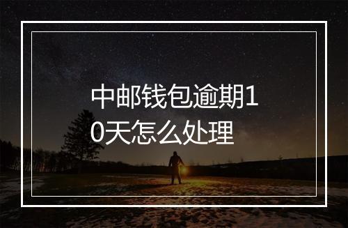 中邮钱包逾期10天怎么处理