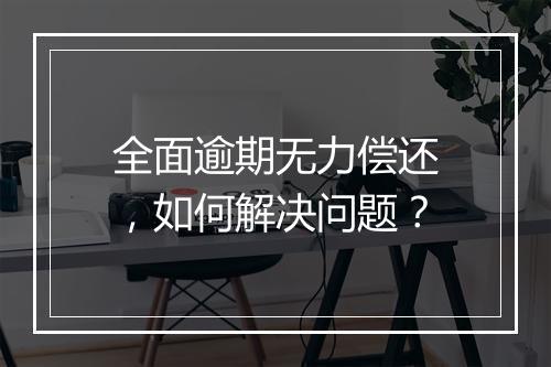 全面逾期无力偿还，如何解决问题？