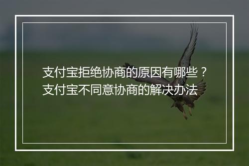 支付宝拒绝协商的原因有哪些？支付宝不同意协商的解决办法