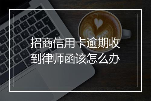招商信用卡逾期收到律师函该怎么办