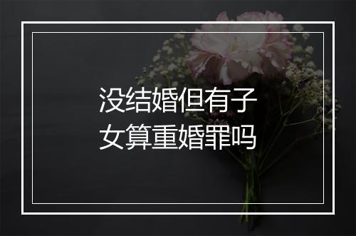 没结婚但有子女算重婚罪吗
