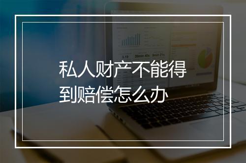 私人财产不能得到赔偿怎么办