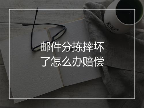 邮件分拣摔坏了怎么办赔偿