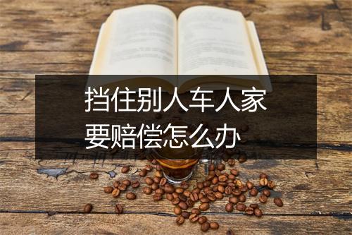 挡住别人车人家要赔偿怎么办