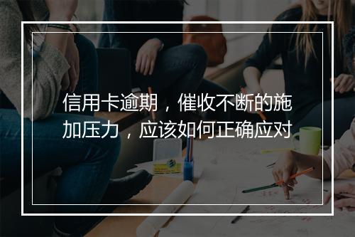 信用卡逾期，催收不断的施加压力，应该如何正确应对