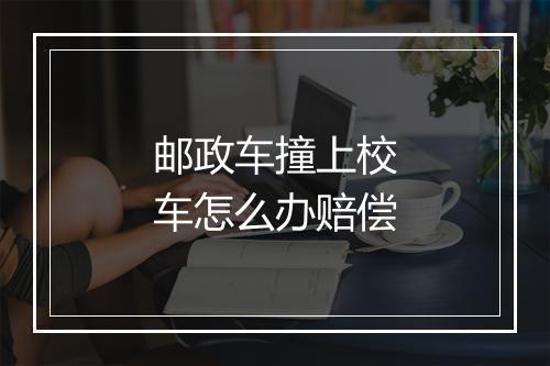 邮政车撞上校车怎么办赔偿