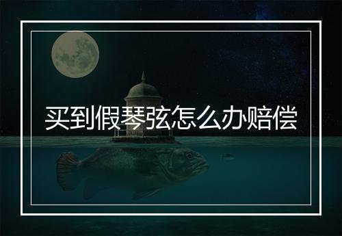 买到假琴弦怎么办赔偿
