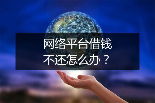 网络平台借钱不还怎么办？