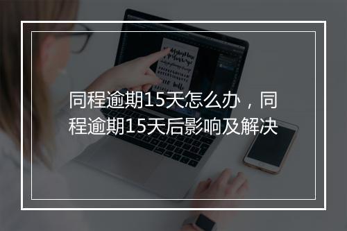 同程逾期15天怎么办，同程逾期15天后影响及解决