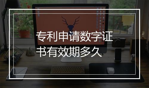 专利申请数字证书有效期多久