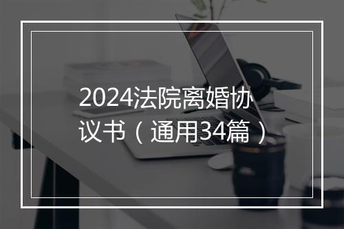 2024法院离婚协议书（通用34篇）
