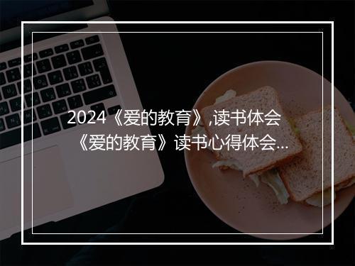 2024《爱的教育》,读书体会 《爱的教育》读书心得体会500字精选8篇