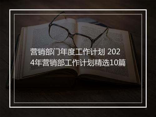 营销部门年度工作计划 2024年营销部工作计划精选10篇
