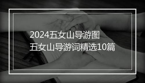 2024五女山导游图 五女山导游词精选10篇