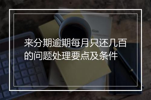 来分期逾期每月只还几百的问题处理要点及条件