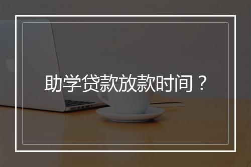 助学贷款放款时间？