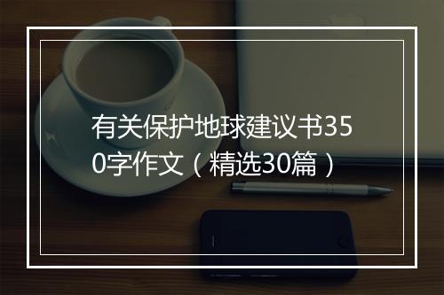有关保护地球建议书350字作文（精选30篇）