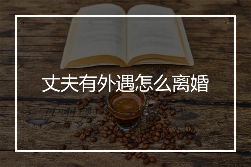 丈夫有外遇怎么离婚
