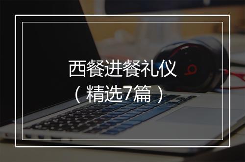 西餐进餐礼仪（精选7篇）