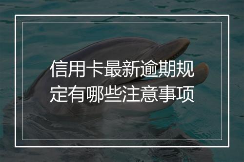 信用卡最新逾期规定有哪些注意事项