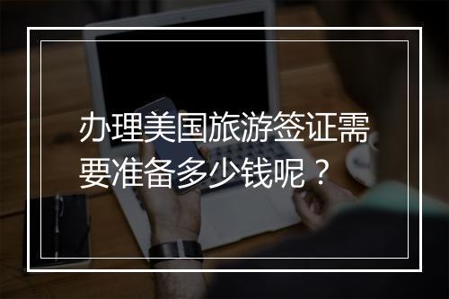 办理美国旅游签证需要准备多少钱呢？