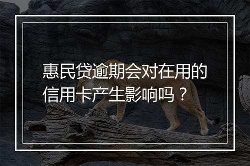 惠民贷逾期会对在用的信用卡产生影响吗？