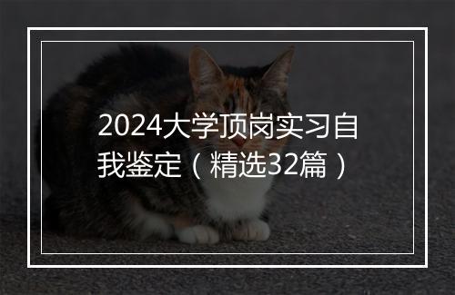 2024大学顶岗实习自我鉴定（精选32篇）