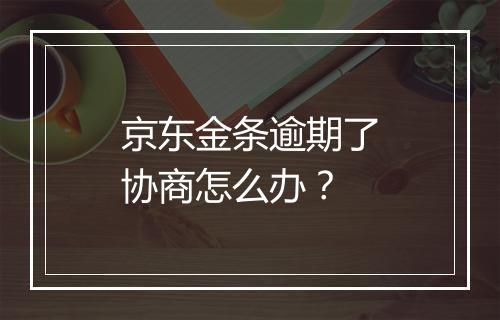 京东金条逾期了协商怎么办？