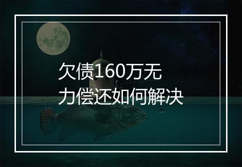 欠债160万无力偿还如何解决