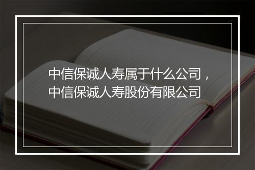 中信保诚人寿属于什么公司，中信保诚人寿股份有限公司