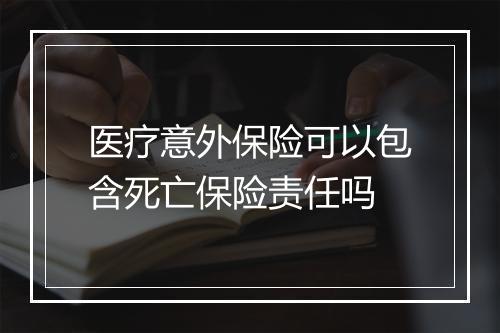 医疗意外保险可以包含死亡保险责任吗
