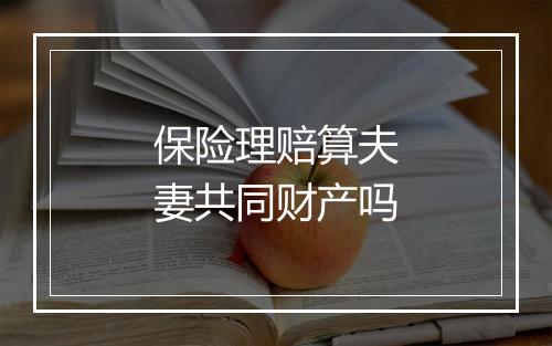 保险理赔算夫妻共同财产吗