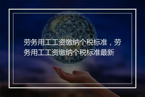 劳务用工工资缴纳个税标准，劳务用工工资缴纳个税标准最新