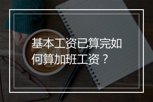 基本工资已算完如何算加班工资？
