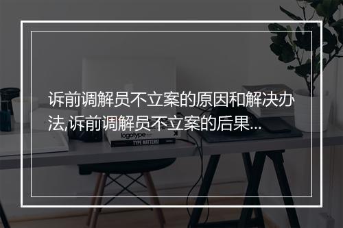 诉前调解员不立案的原因和解决办法,诉前调解员不立案的后果分析