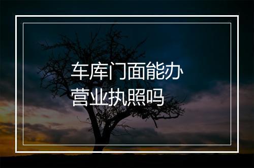 车库门面能办营业执照吗