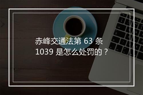 赤峰交通法第 63 条 1039 是怎么处罚的？