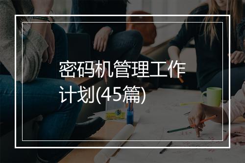 密码机管理工作计划(45篇)