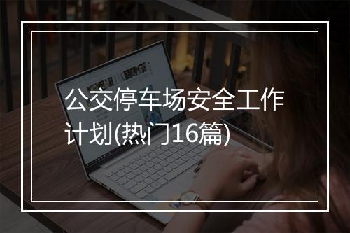 公交停车场安全工作计划(热门16篇)