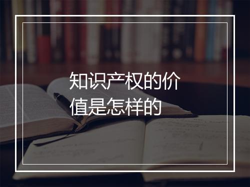 知识产权的价值是怎样的