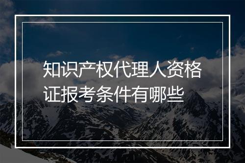 知识产权代理人资格证报考条件有哪些