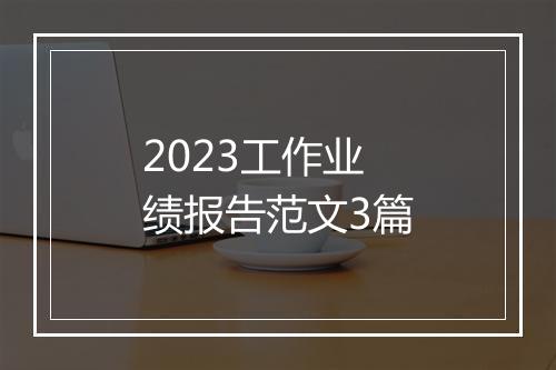 2023工作业绩报告范文3篇