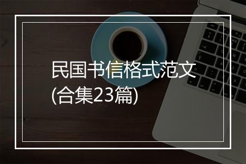 民国书信格式范文(合集23篇)