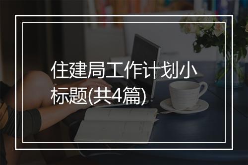 住建局工作计划小标题(共4篇)
