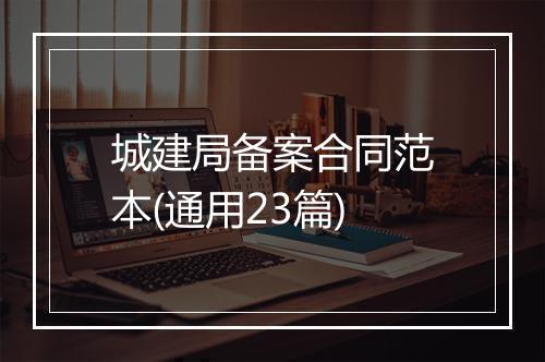 城建局备案合同范本(通用23篇)