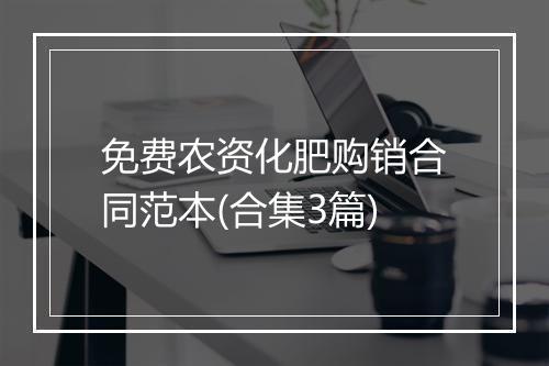 免费农资化肥购销合同范本(合集3篇)