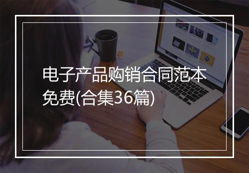 电子产品购销合同范本免费(合集36篇)