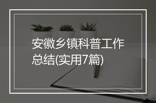 安徽乡镇科普工作总结(实用7篇)