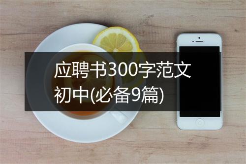 应聘书300字范文初中(必备9篇)